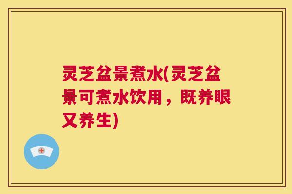 灵芝盆景煮水(灵芝盆景可煮水饮用,既养眼又养生) 第1张 灵芝盆景煮水(灵芝盆景可煮水饮用,既养眼又养生) 第1张