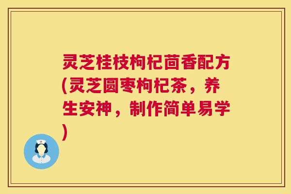 灵芝桂枝枸杞茴香配方(灵芝圆枣枸杞茶，养生安神，制作简单易学)  第1张