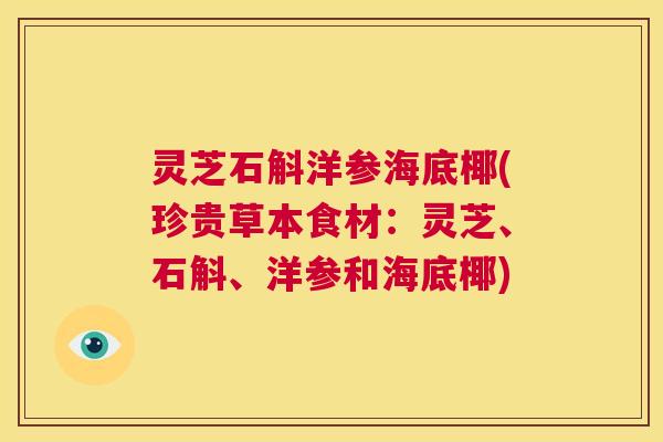 灵芝石斛洋参海底椰(珍贵草本食材:灵芝、石斛、洋参和海底椰) 第1张 灵芝石斛洋参海底椰(珍贵草本食材:灵芝、石斛、洋参和海底椰) 第1张