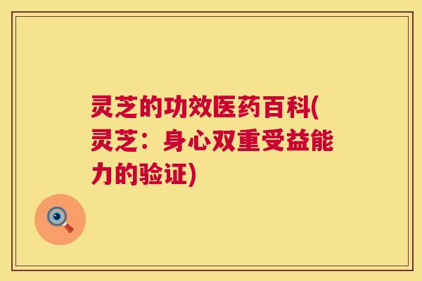 灵芝的功效医药百科(灵芝:身心双重受益能力的验证) 第1张 灵芝的功效医药百科(灵芝:身心双重受益能力的验证) 第1张
