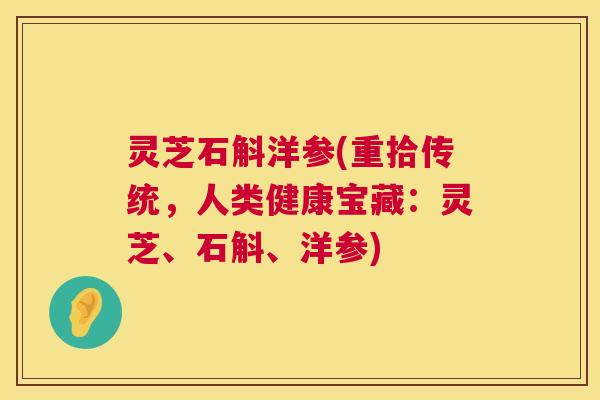 灵芝石斛洋参(重拾传统，人类健康宝藏：灵芝、石斛、洋参)  第1张
