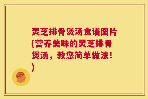 灵芝排骨煲汤食谱图片(营养美味的灵芝排骨煲汤,教您简单做法!) 第1张 灵芝排骨煲汤食谱图片(营养美味的灵芝排骨煲汤,教您简单做法!) 第1张