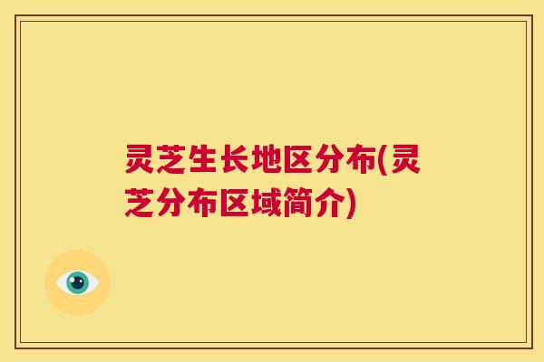 灵芝生长地区分布(灵芝分布区域简介) 第1张 灵芝生长地区分布(灵芝分布区域简介) 第1张