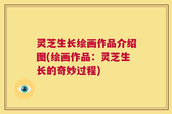 灵芝生长绘画作品介绍图(绘画作品:灵芝生长的奇妙过程) 第1张 灵芝生长绘画作品介绍图(绘画作品:灵芝生长的奇妙过程) 第1张