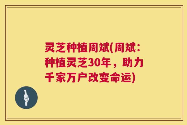 灵芝种植周斌(周斌:种植灵芝30年,助力千家万户改变命运) 第1张 灵芝种植周斌(周斌:种植灵芝30年,助力千家万户改变命运) 第1张