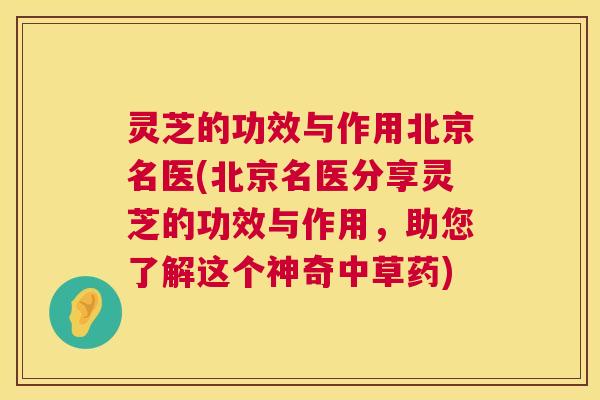 灵芝的功效与作用北京名医(北京名医分享灵芝的功效与作用,助您了解这个神奇中草药) 第1张 灵芝的功效与作用北京名医(北京名医分享灵芝的功效与作用,助您了解这个神奇中草药) 第1张