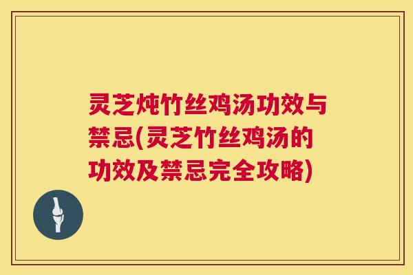 灵芝炖竹丝鸡汤功效与禁忌(灵芝竹丝鸡汤的功效及禁忌完全攻略)  第1张