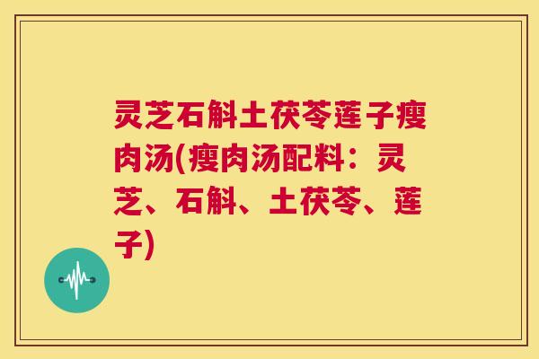 灵芝石斛土茯苓莲子瘦肉汤(瘦肉汤配料:灵芝、石斛、土茯苓、莲子) 第1张 灵芝石斛土茯苓莲子瘦肉汤(瘦肉汤配料:灵芝、石斛、土茯苓、莲子) 第1张