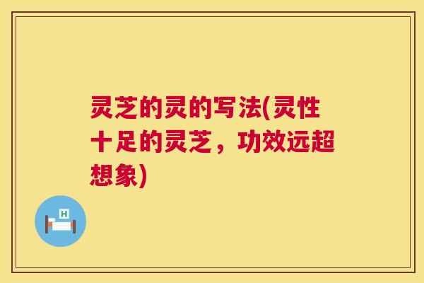 灵芝的灵的写法(灵性十足的灵芝，功效远超想象)  第1张