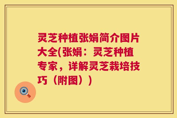 灵芝种植张娟简介图片大全(张娟：灵芝种植专家，详解灵芝栽培技巧（附图）)  第1张