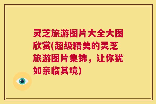 灵芝旅游图片大全大图欣赏(超级精美的灵芝旅游图片集锦，让你犹如亲临其境)  第1张