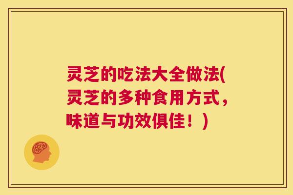 灵芝的吃法大全做法(灵芝的多种食用方式,味道与功效俱佳!) 第1张 灵芝的吃法大全做法(灵芝的多种食用方式,味道与功效俱佳!) 第1张
