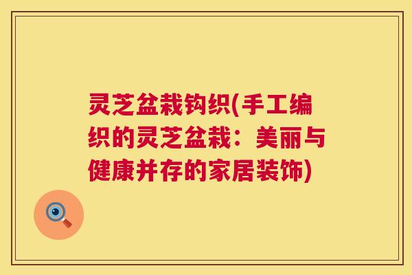 灵芝盆栽钩织(手工编织的灵芝盆栽：美丽与健康并存的家居装饰)  第1张