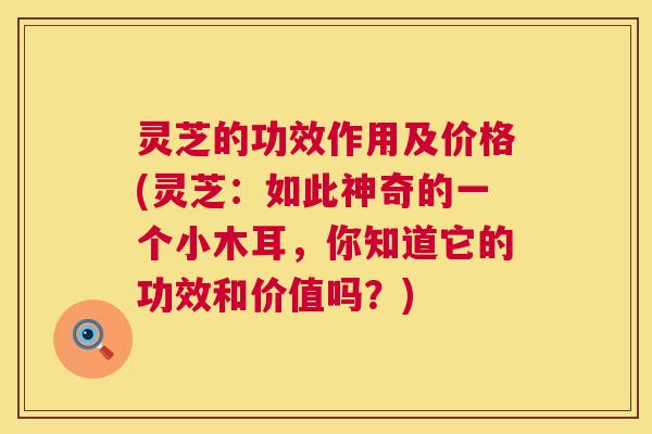 灵芝的功效作用及价格(灵芝:如此神奇的一个小木耳,你知道它的功效和价值吗?) 第1张 灵芝的功效作用及价格(灵芝:如此神奇的一个小木耳,你知道它的功效和价值吗?) 第1张