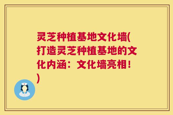 灵芝种植基地文化墙(打造灵芝种植基地的文化内涵:文化墙亮相!) 第1张 灵芝种植基地文化墙(打造灵芝种植基地的文化内涵:文化墙亮相!) 第1张