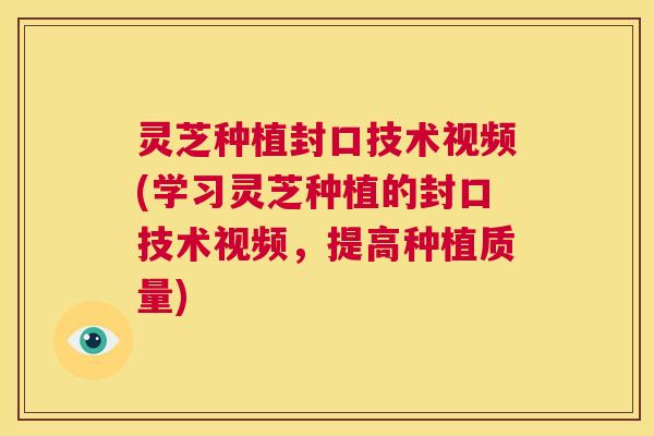 灵芝种植封口技术视频(学习灵芝种植的封口技术视频,提高种植质量) 第1张 灵芝种植封口技术视频(学习灵芝种植的封口技术视频,提高种植质量) 第1张