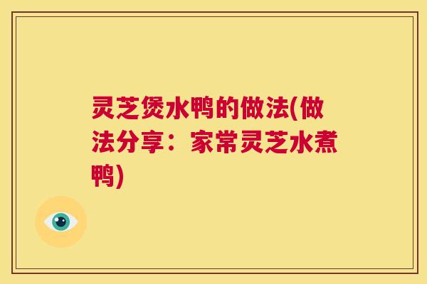 灵芝煲水鸭的做法(做法分享:家常灵芝水煮鸭) 第1张 灵芝煲水鸭的做法(做法分享:家常灵芝水煮鸭) 第1张