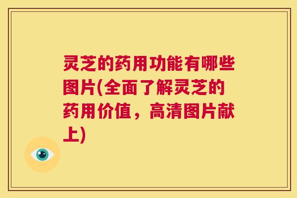 灵芝的药用功能有哪些图片(全面了解灵芝的药用价值，高清图片献上)  第1张