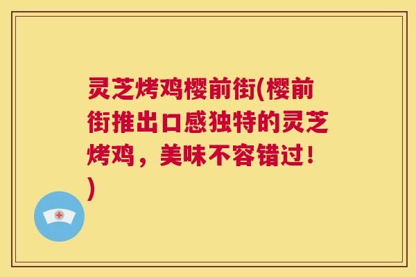灵芝烤鸡樱前街(樱前街推出口感独特的灵芝烤鸡,美味不容错过!) 第1张 灵芝烤鸡樱前街(樱前街推出口感独特的灵芝烤鸡,美味不容错过!) 第1张