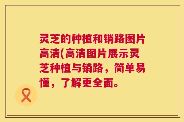 灵芝的种植和销路图片高清(高清图片展示灵芝种植与销路,简单易懂,了解更全面。 第1张 灵芝的种植和销路图片高清(高清图片展示灵芝种植与销路,简单易懂,了解更全面。 第1张