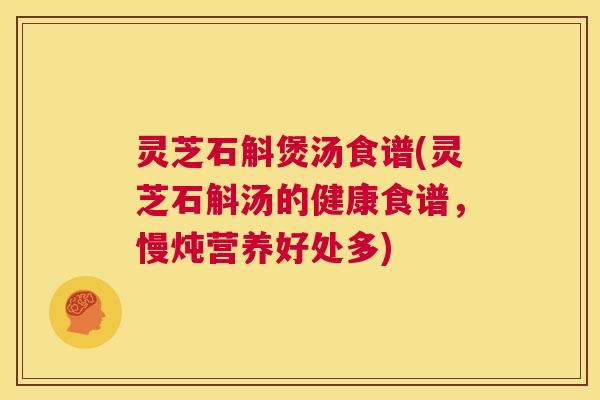 灵芝石斛煲汤食谱(灵芝石斛汤的健康食谱,慢炖营养好处多) 第1张 灵芝石斛煲汤食谱(灵芝石斛汤的健康食谱,慢炖营养好处多) 第1张