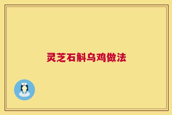 灵芝石斛乌鸡做法 第1张 灵芝石斛乌鸡做法 第1张