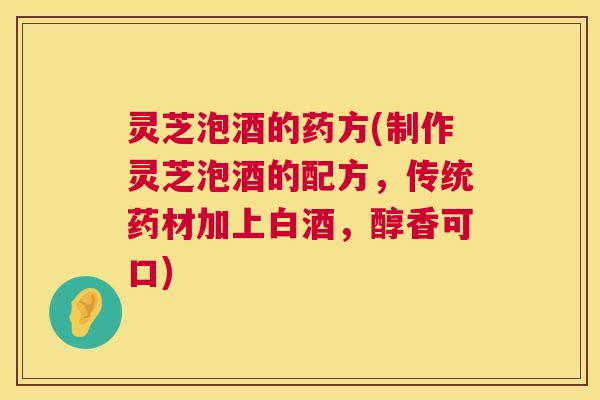 灵芝泡酒的药方(制作灵芝泡酒的配方,传统药材加上白酒,醇香可口) 第1张 灵芝泡酒的药方(制作灵芝泡酒的配方,传统药材加上白酒,醇香可口) 第1张