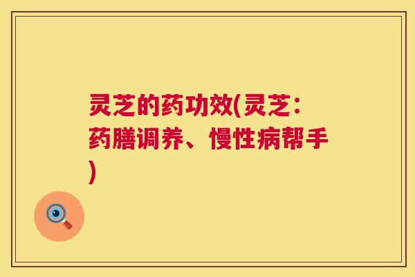 灵芝的药功效(灵芝:药膳调养、慢性病帮手) 第1张 灵芝的药功效(灵芝:药膳调养、慢性病帮手) 第1张