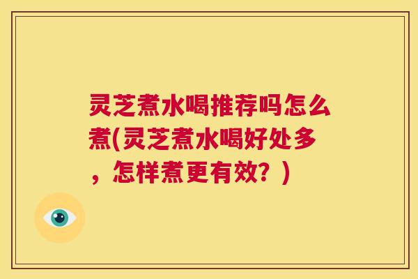 灵芝煮水喝推荐吗怎么煮(灵芝煮水喝好处多,怎样煮更有效?) 第1张 灵芝煮水喝推荐吗怎么煮(灵芝煮水喝好处多,怎样煮更有效?) 第1张