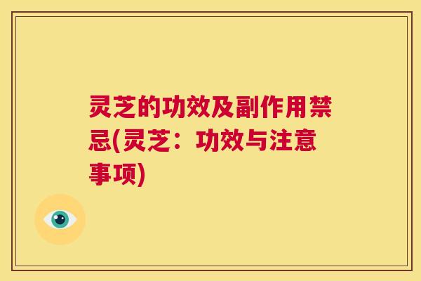 灵芝的功效及副作用禁忌(灵芝:功效与注意事项) 第1张 灵芝的功效及副作用禁忌(灵芝:功效与注意事项) 第1张