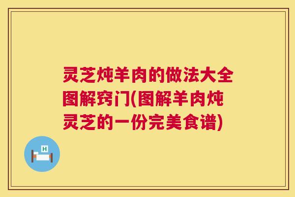 灵芝炖羊肉的做法大全图解窍门(图解羊肉炖灵芝的一份完美食谱) 第1张 灵芝炖羊肉的做法大全图解窍门(图解羊肉炖灵芝的一份完美食谱) 第1张