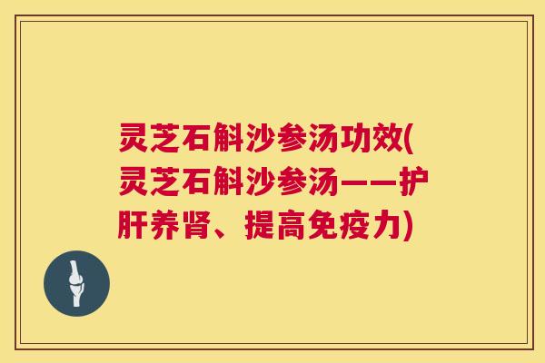 灵芝石斛沙参汤功效(灵芝石斛沙参汤——护肝养肾、提高免疫力) 第1张 灵芝石斛沙参汤功效(灵芝石斛沙参汤——护肝养肾、提高免疫力) 第1张