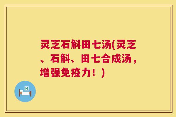灵芝石斛田七汤(灵芝、石斛、田七合成汤,增强免疫力!) 第1张 灵芝石斛田七汤(灵芝、石斛、田七合成汤,增强免疫力!) 第1张