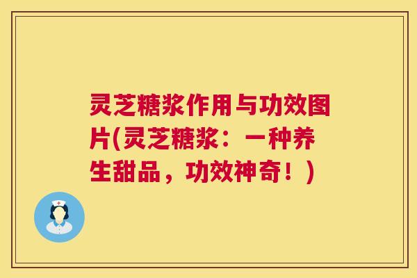 灵芝糖浆作用与功效图片(灵芝糖浆:一种养生甜品,功效神奇!) 第1张 灵芝糖浆作用与功效图片(灵芝糖浆:一种养生甜品,功效神奇!) 第1张