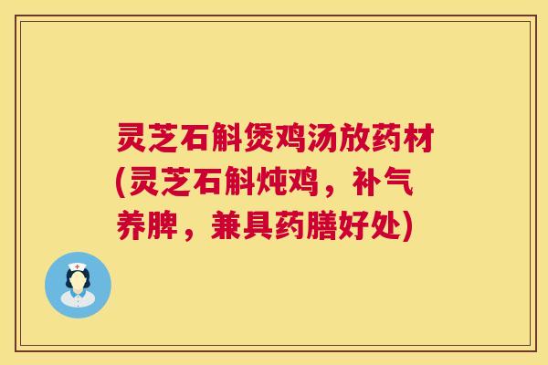 灵芝石斛煲鸡汤放药材(灵芝石斛炖鸡,补气养脾,兼具药膳好处) 第1张 灵芝石斛煲鸡汤放药材(灵芝石斛炖鸡,补气养脾,兼具药膳好处) 第1张