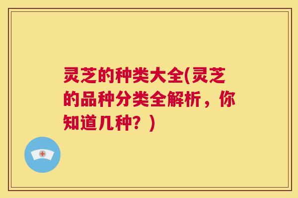 灵芝的种类大全(灵芝的品种分类全解析,你知道几种?) 第1张 灵芝的种类大全(灵芝的品种分类全解析,你知道几种?) 第1张