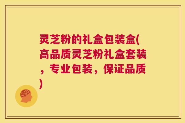 灵芝粉的礼盒包装盒(高品质灵芝粉礼盒套装,专业包装,保证品质) 第1张 灵芝粉的礼盒包装盒(高品质灵芝粉礼盒套装,专业包装,保证品质) 第1张