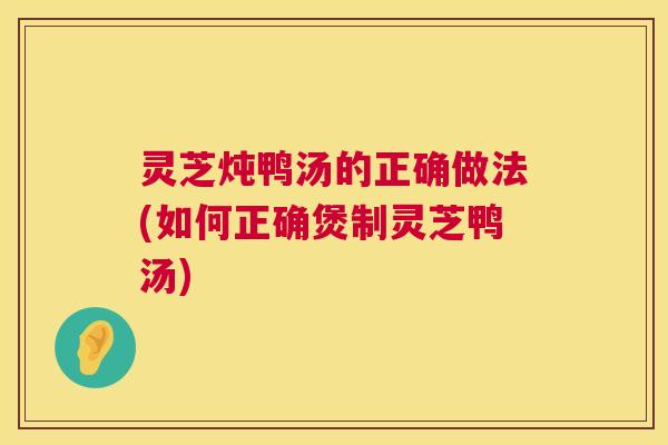 灵芝炖鸭汤的正确做法(如何正确煲制灵芝鸭汤) 第1张 灵芝炖鸭汤的正确做法(如何正确煲制灵芝鸭汤) 第1张