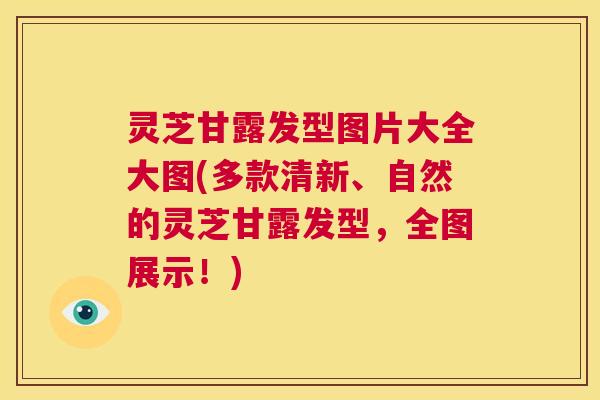 灵芝甘露发型图片大全大图(多款清新、自然的灵芝甘露发型,全图展示!) 第1张 灵芝甘露发型图片大全大图(多款清新、自然的灵芝甘露发型,全图展示!) 第1张