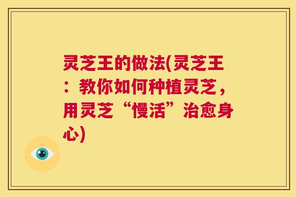 灵芝王的做法(灵芝王:教你如何种植灵芝,用灵芝“慢活”治愈身心) 第1张 灵芝王的做法(灵芝王:教你如何种植灵芝,用灵芝“慢活”治愈身心) 第1张