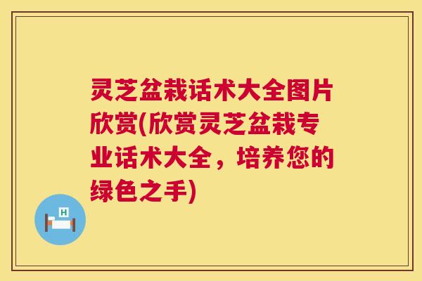 灵芝盆栽话术大全图片欣赏(欣赏灵芝盆栽专业话术大全,培养您的绿色之手) 第1张 灵芝盆栽话术大全图片欣赏(欣赏灵芝盆栽专业话术大全,培养您的绿色之手) 第1张