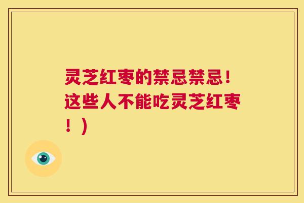 灵芝红枣的禁忌禁忌!这些人不能吃灵芝红枣!) 第1张 灵芝红枣的禁忌禁忌!这些人不能吃灵芝红枣!) 第1张
