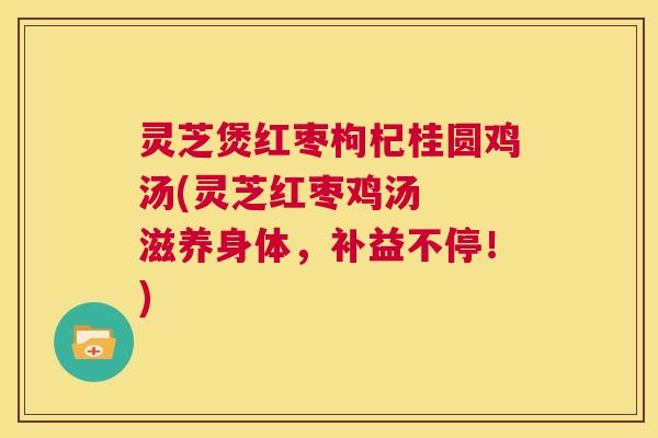 灵芝煲红枣枸杞桂圆鸡汤(灵芝红枣鸡汤 滋养身体,补益不停!) 第1张 灵芝煲红枣枸杞桂圆鸡汤(灵芝红枣鸡汤 滋养身体,补益不停!) 第1张