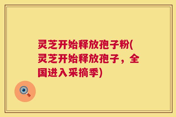 灵芝开始释放孢子粉(灵芝开始释放孢子,全国进入采摘季) 第1张 灵芝开始释放孢子粉(灵芝开始释放孢子,全国进入采摘季) 第1张