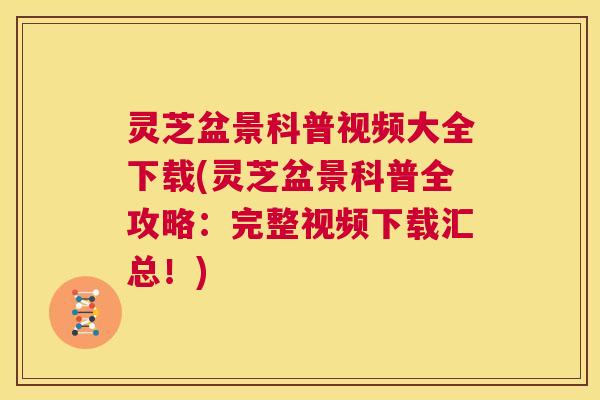 灵芝盆景科普视频大全下载(灵芝盆景科普全攻略:完整视频下载汇总!) 第1张 灵芝盆景科普视频大全下载(灵芝盆景科普全攻略:完整视频下载汇总!) 第1张