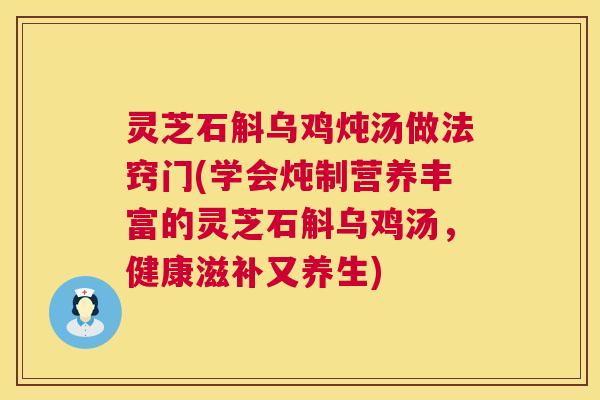 灵芝石斛乌鸡炖汤做法窍门(学会炖制营养丰富的灵芝石斛乌鸡汤,健康滋补又养生) 第1张 灵芝石斛乌鸡炖汤做法窍门(学会炖制营养丰富的灵芝石斛乌鸡汤,健康滋补又养生) 第1张