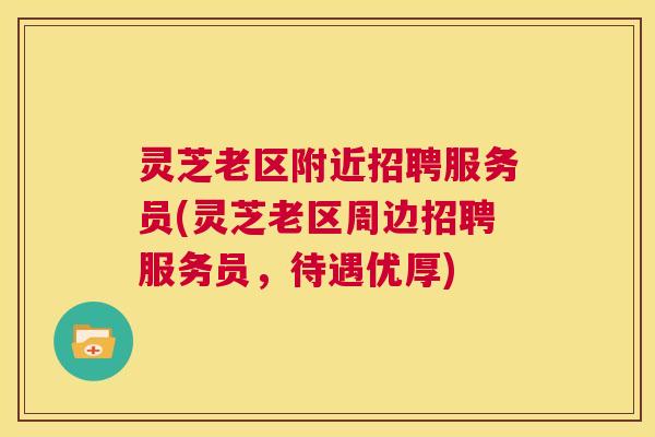灵芝老区附近招聘服务员(灵芝老区周边招聘服务员,待遇优厚) 第1张 灵芝老区附近招聘服务员(灵芝老区周边招聘服务员,待遇优厚) 第1张