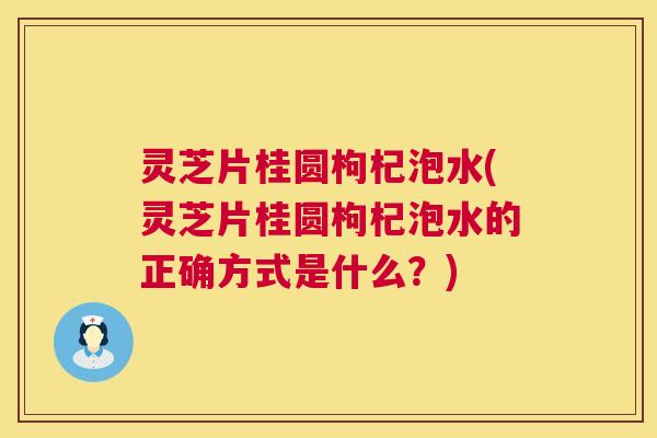灵芝片桂圆枸杞泡水(灵芝片桂圆枸杞泡水的正确方式是什么？)  第1张
