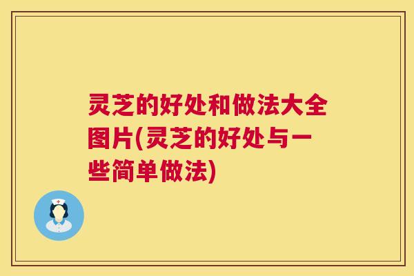 灵芝的好处和做法大全图片(灵芝的好处与一些简单做法) 第1张 灵芝的好处和做法大全图片(灵芝的好处与一些简单做法) 第1张