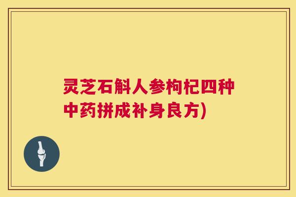 灵芝石斛人参枸杞四种中药拼成补身良方) 第1张 灵芝石斛人参枸杞四种中药拼成补身良方) 第1张